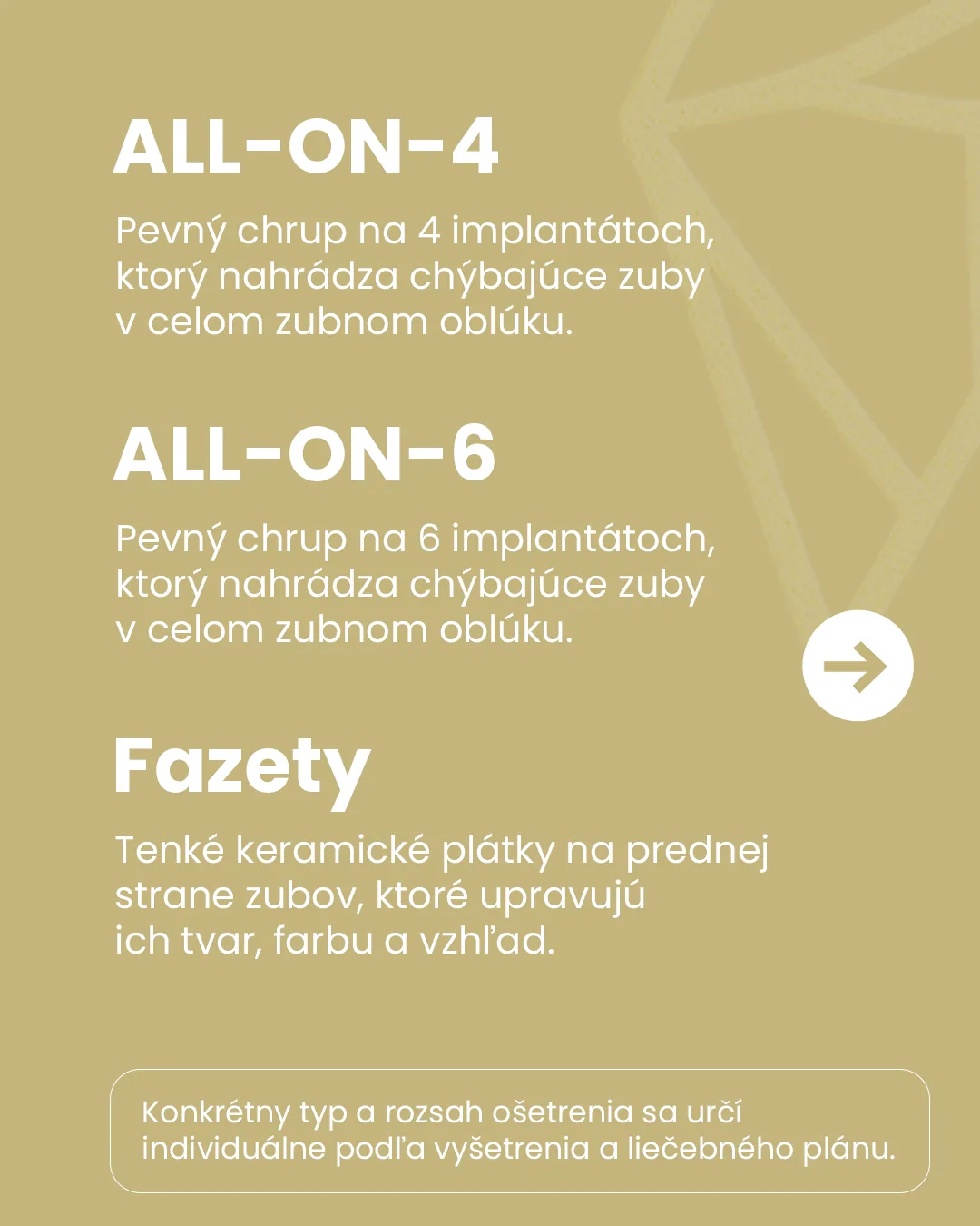 All-on-4: pevný chrup na 4 implantátoch. All-on-6: pevný chrup na 6 implantátoch. Fazety: tenké keramické plátky na prednej strane zubov.